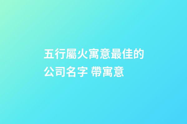 五行屬火寓意最佳的公司名字 帶寓意-第1張-公司起名-玄機派